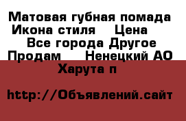 Матовая губная помада “Икона стиля“ › Цена ­ 499 - Все города Другое » Продам   . Ненецкий АО,Харута п.